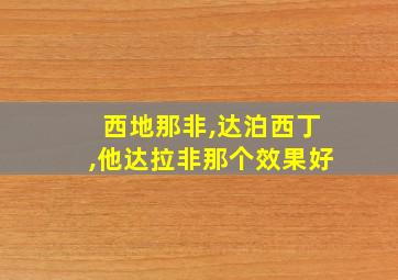 西地那非,达泊西丁,他达拉非那个效果好