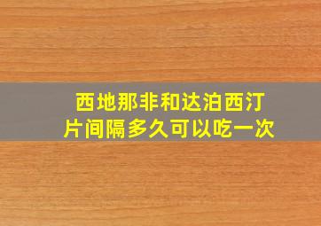 西地那非和达泊西汀片间隔多久可以吃一次