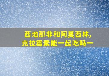 西地那非和阿莫西林,克拉霉素能一起吃吗一