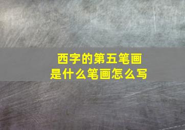 西字的第五笔画是什么笔画怎么写