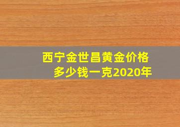 西宁金世昌黄金价格多少钱一克2020年