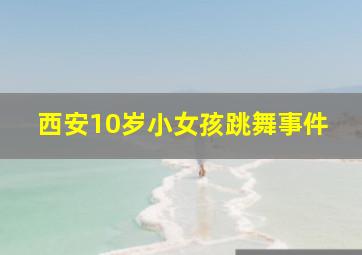 西安10岁小女孩跳舞事件