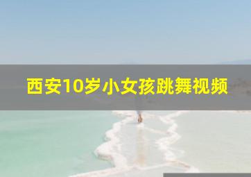 西安10岁小女孩跳舞视频