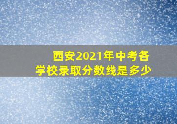 西安2021年中考各学校录取分数线是多少