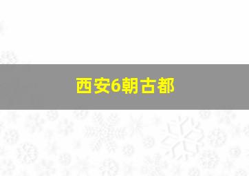 西安6朝古都