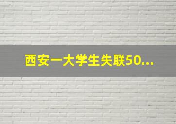 西安一大学生失联50...