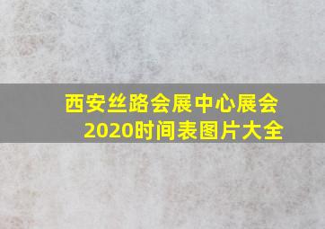 西安丝路会展中心展会2020时间表图片大全