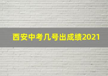 西安中考几号出成绩2021