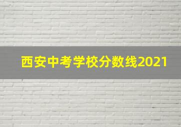 西安中考学校分数线2021