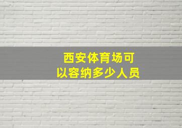 西安体育场可以容纳多少人员