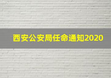 西安公安局任命通知2020