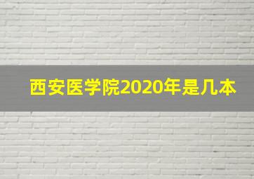 西安医学院2020年是几本