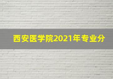 西安医学院2021年专业分