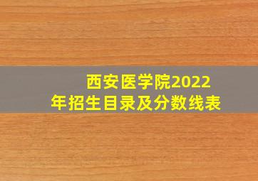 西安医学院2022年招生目录及分数线表