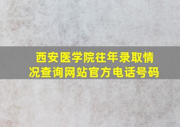 西安医学院往年录取情况查询网站官方电话号码