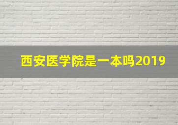 西安医学院是一本吗2019