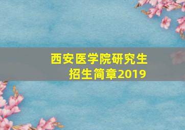 西安医学院研究生招生简章2019