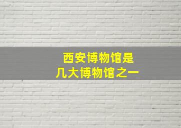 西安博物馆是几大博物馆之一