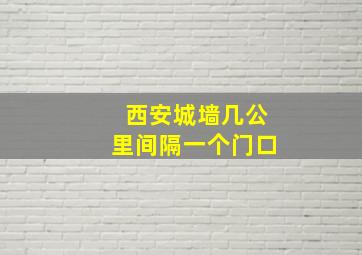 西安城墙几公里间隔一个门口