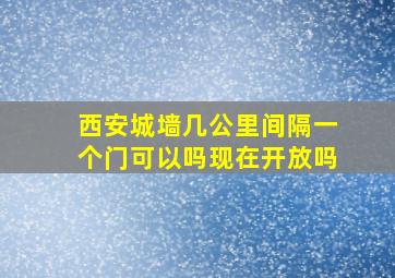 西安城墙几公里间隔一个门可以吗现在开放吗