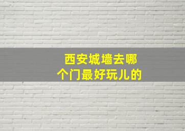 西安城墙去哪个门最好玩儿的