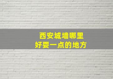 西安城墙哪里好耍一点的地方