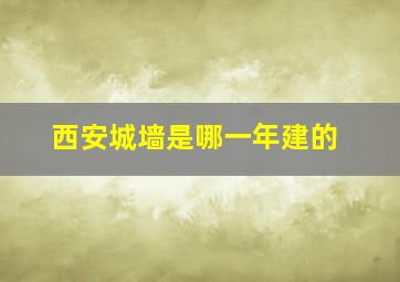 西安城墙是哪一年建的