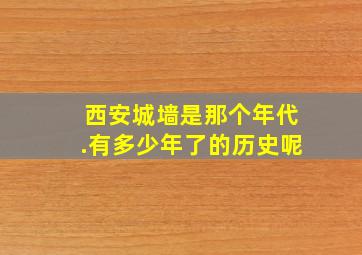 西安城墙是那个年代.有多少年了的历史呢