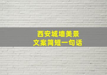 西安城墙美景文案简短一句话