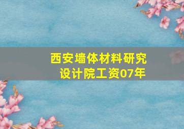 西安墙体材料研究设计院工资07年