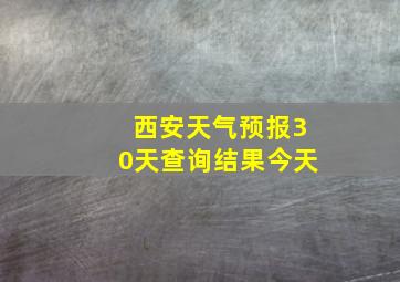 西安天气预报30天查询结果今天