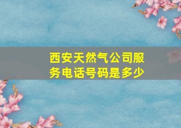 西安天然气公司服务电话号码是多少