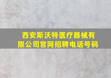 西安斯沃特医疗器械有限公司官网招聘电话号码