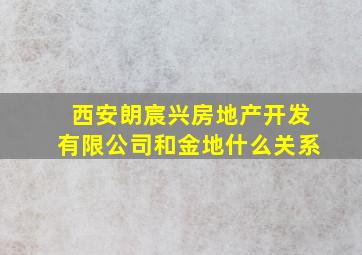 西安朗宸兴房地产开发有限公司和金地什么关系