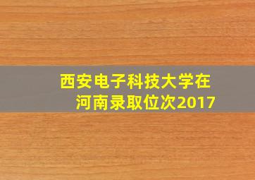 西安电子科技大学在河南录取位次2017