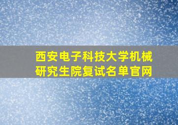 西安电子科技大学机械研究生院复试名单官网