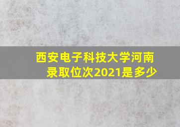 西安电子科技大学河南录取位次2021是多少