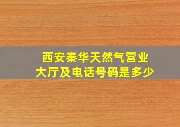 西安秦华天然气营业大厅及电话号码是多少