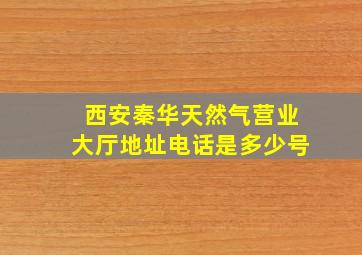 西安秦华天然气营业大厅地址电话是多少号