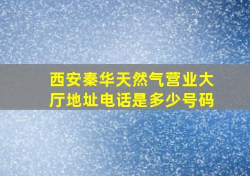 西安秦华天然气营业大厅地址电话是多少号码