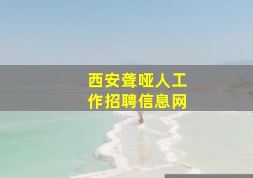 西安聋哑人工作招聘信息网