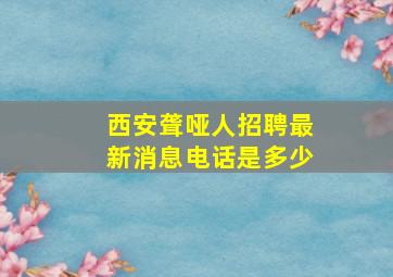 西安聋哑人招聘最新消息电话是多少