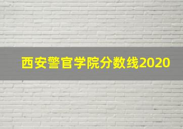 西安警官学院分数线2020