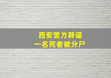 西安警方辟谣一名死者被分尸