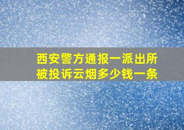 西安警方通报一派出所被投诉云烟多少钱一条