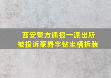 西安警方通报一派出所被投诉豪爵宇钻坐桶拆装