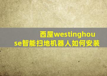 西屋westinghouse智能扫地机器人如何安装