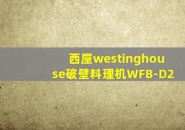 西屋westinghouse破壁料理机WFB-D2