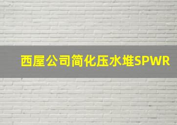 西屋公司简化压水堆SPWR