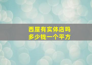 西屋有实体店吗多少钱一个平方